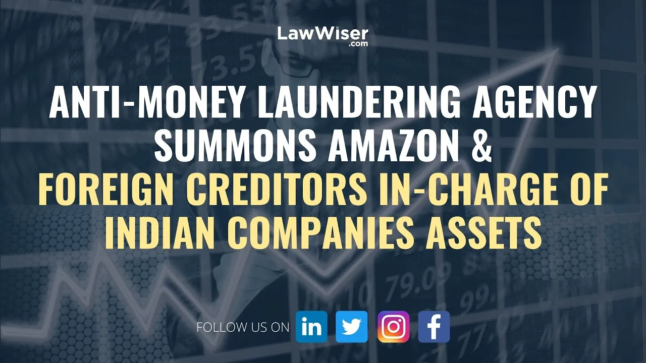 ANTI-MONEY LAUNDERING AGENCY SUMMONS AMAZON & FOREIGN CREDITORS IN-CHARGE OF INDIAN COMPANIES ASSETS