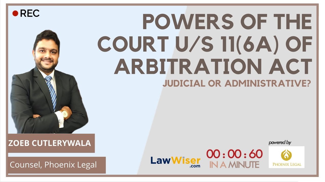 POWERS OF THE COURT UNDER SECTION 11(6A) OF ARBITRATION ACT – JUDICIAL OR ADMINISTRATIVE? – IN A MINUTE, ZOEB CUTLERYWALA