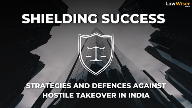 Defending Your Business: Strategies And Defenses Against Hostile Takeovers In India