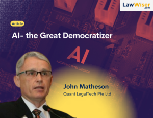 AI- the Great Democratizer by John Matheson, Co-Founder, Quant LegalTech Pte Ltd