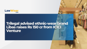 Trilegal advised ethnic-wear brand Libas raises Rs 150 cr from ICICI Venture