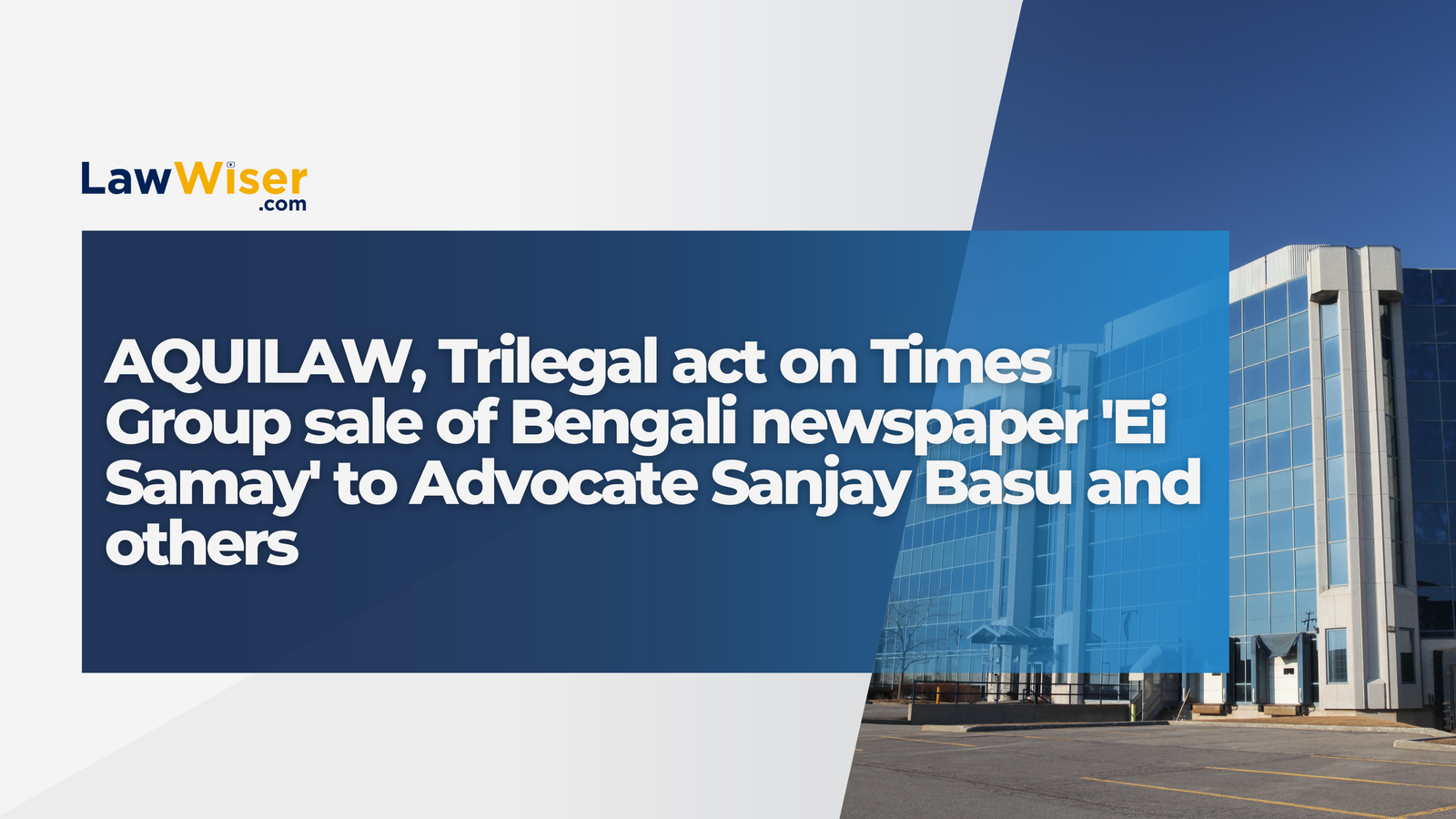 AQUILAW, Trilegal act on Times Group sale of Bengali newspaper ‘Ei Samay’ to Advocate Sanjay Basu and others