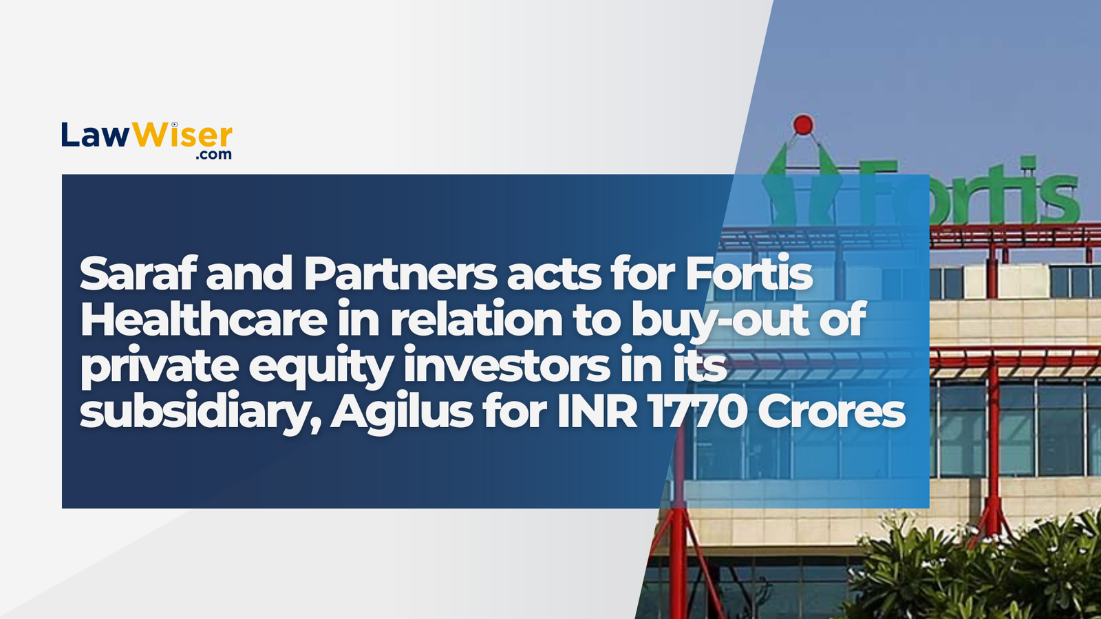 Saraf and Partners acts for Fortis Healthcare in relation to buy-out of private equity investors in its subsidiary, Agilus for INR 1770 Crores