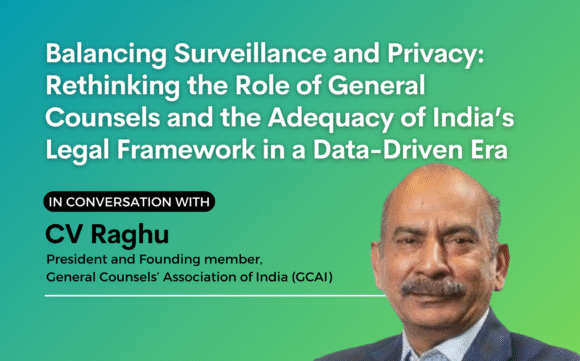Balancing Surveillance and Privacy: Rethinking the Role of General Counsels and the Adequacy of India’s Legal Framework in a Data-Driven Era