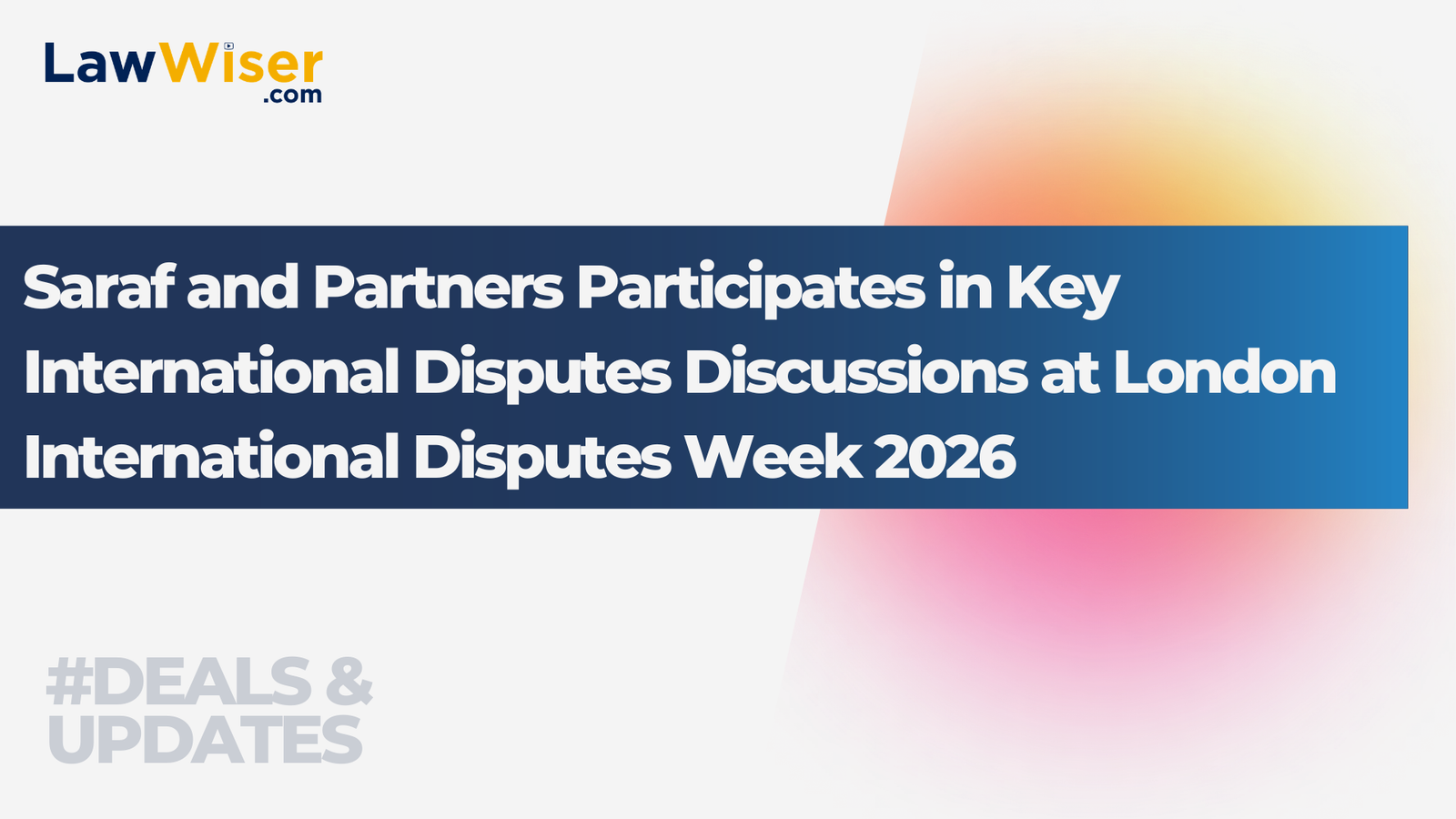 Saraf and Partners Participates in Key International Disputes Discussions at London International Disputes Week 2026