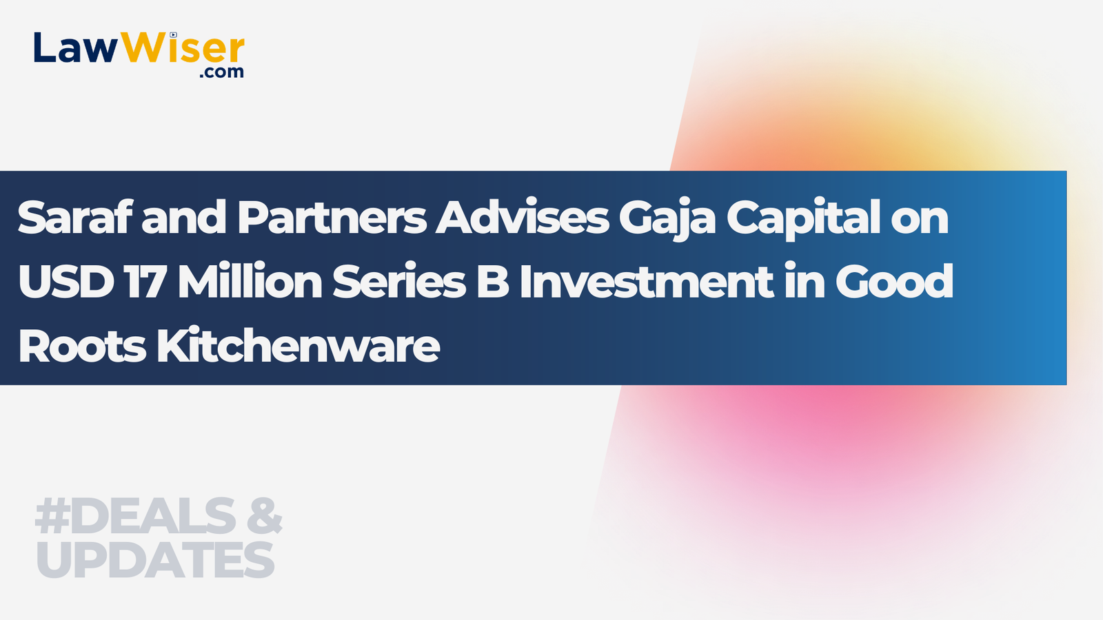 Saraf and Partners Advises Gaja Capital on USD 17 Million Series B Investment in Good Roots Kitchenware
